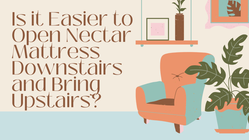 is-it-easier-to-open-nectar-mattress-downstairs-and-bring-upstairs